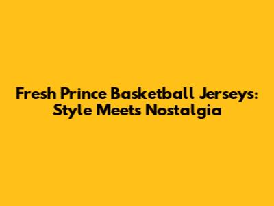 Fresh Prince Basketball Jerseys: Style Meets Nostalgia