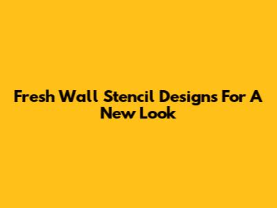 Fresh Wall Stencil Designs For A New Look