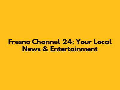 Fresno Channel 24: Your Local News & Entertainment