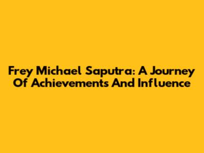 Frey Michael Saputra: A Journey Of Achievements And Influence