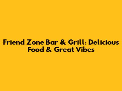 Friend Zone Bar & Grill: Delicious Food & Great Vibes