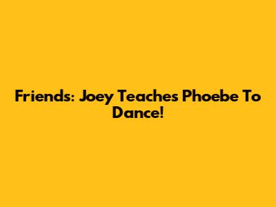 Friends: Joey Teaches Phoebe To Dance!