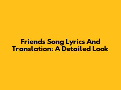 Friends Song Lyrics And Translation: A Detailed Look