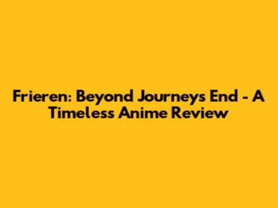 Frieren: Beyond Journey's End - A Timeless Anime Review