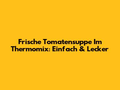 Frische Tomatensuppe Im Thermomix: Einfach & Lecker