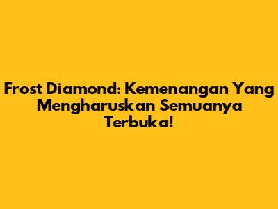 Frost Diamond: Kemenangan Yang Mengharuskan Semuanya Terbuka!