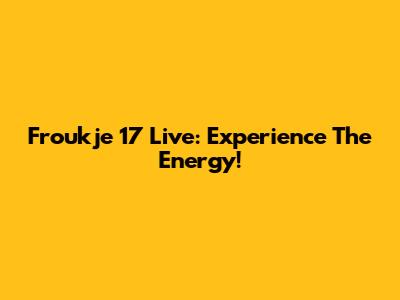 Froukje '17 Live: Experience The Energy!