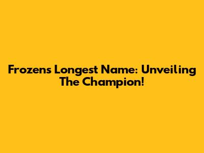 Frozen's Longest Name: Unveiling The Champion!