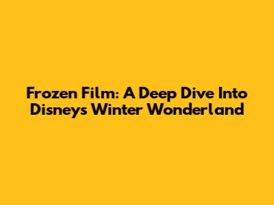 Frozen Film: A Deep Dive Into Disney's Winter Wonderland