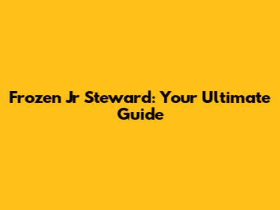 Frozen Jr Steward: Your Ultimate Guide