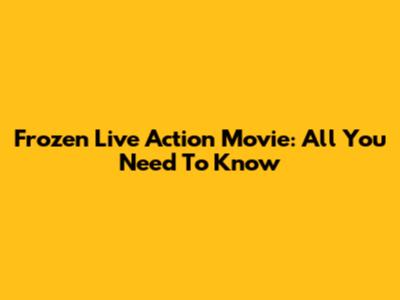 Frozen Live Action Movie: All You Need To Know