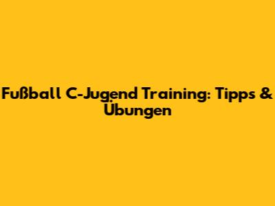 Fußball C-Jugend Training: Tipps & Übungen