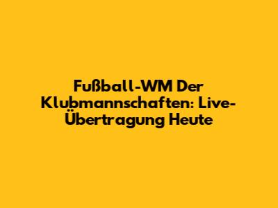 Fußball-WM Der Klubmannschaften: Live-Übertragung Heute