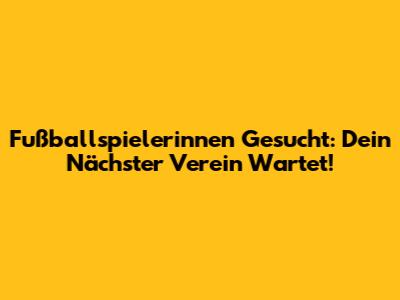 Fußballspielerinnen Gesucht: Dein Nächster Verein Wartet!
