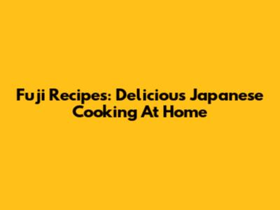 Fuji Recipes: Delicious Japanese Cooking At Home