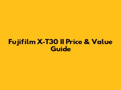 Fujifilm X-T30 II Price & Value Guide