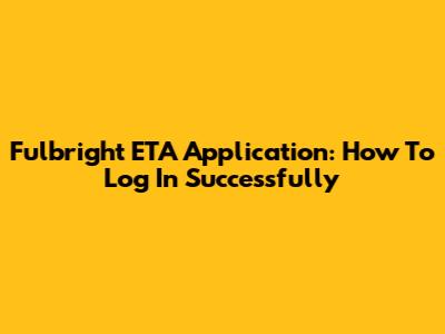 Fulbright ETA Application: How To Log In Successfully