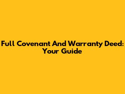 Full Covenant And Warranty Deed: Your Guide