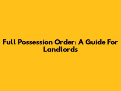 Full Possession Order: A Guide For Landlords