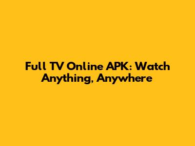 Full TV Online APK: Watch Anything, Anywhere