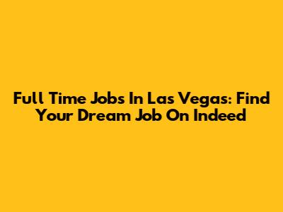 Full Time Jobs In Las Vegas: Find Your Dream Job On Indeed