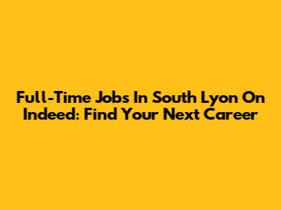 Full-Time Jobs In South Lyon On Indeed: Find Your Next Career