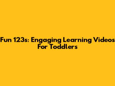 Fun 123s: Engaging Learning Videos For Toddlers