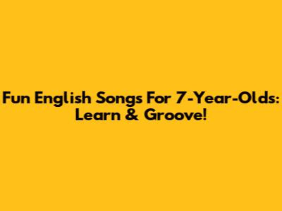 Fun English Songs For 7-Year-Olds: Learn & Groove!