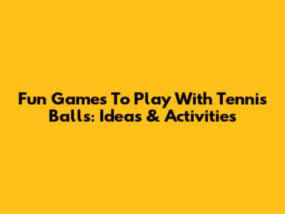 Fun Games To Play With Tennis Balls: Ideas & Activities