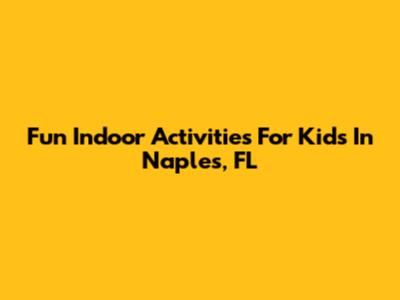Fun Indoor Activities For Kids In Naples, FL