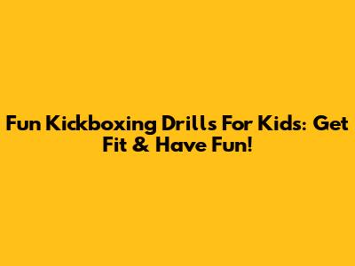 Fun Kickboxing Drills For Kids: Get Fit & Have Fun!