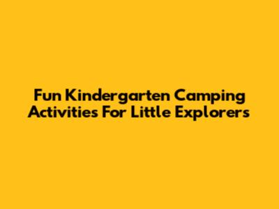 Fun Kindergarten Camping Activities For Little Explorers