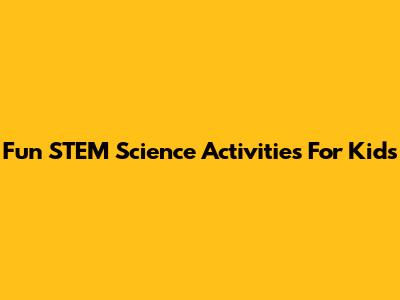 Fun STEM Science Activities For Kids