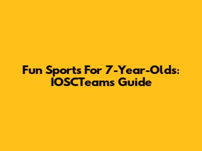 Fun Sports For 7-Year-Olds: IOSCTeams Guide