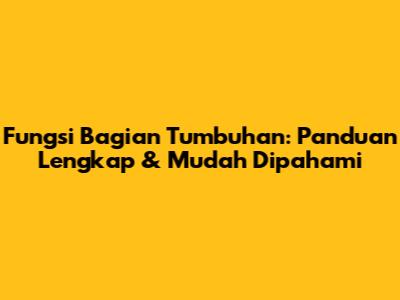 Fungsi Bagian Tumbuhan: Panduan Lengkap & Mudah Dipahami