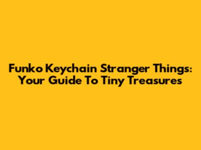 Funko Keychain Stranger Things: Your Guide To Tiny Treasures