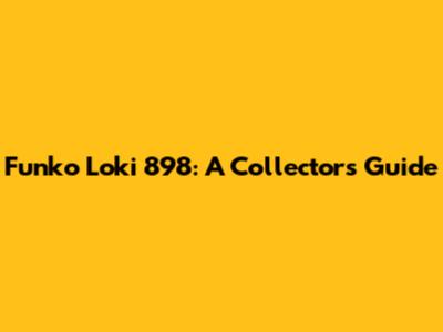 Funko Loki 898: A Collector's Guide