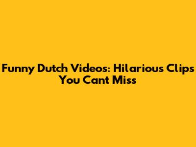 Funny Dutch Videos: Hilarious Clips You Can't Miss