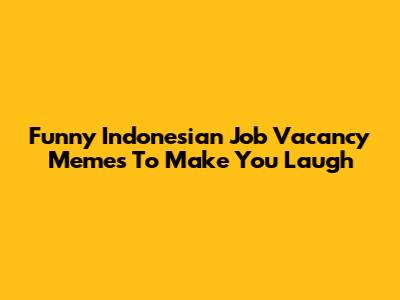 Funny Indonesian Job Vacancy Memes To Make You Laugh