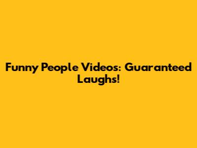 Funny People Videos: Guaranteed Laughs!