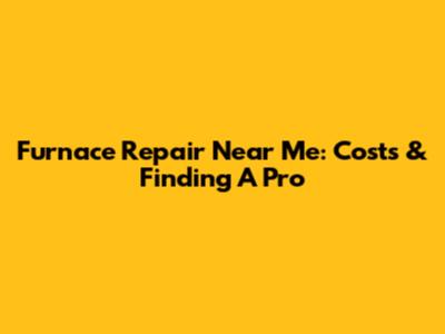 Furnace Repair Near Me: Costs & Finding A Pro