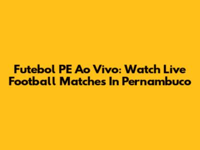 Futebol PE Ao Vivo: Watch Live Football Matches In Pernambuco