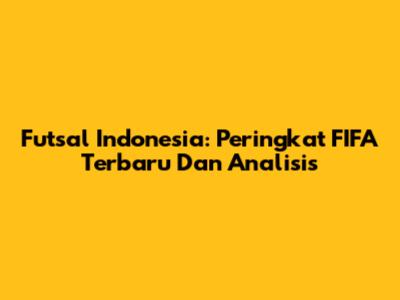 Futsal Indonesia: Peringkat FIFA Terbaru Dan Analisis