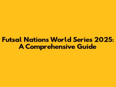 Futsal Nations World Series 2025: A Comprehensive Guide