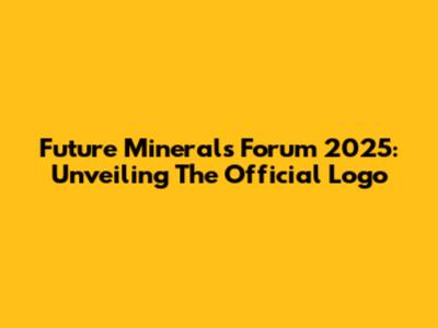 Future Minerals Forum 2025: Unveiling The Official Logo