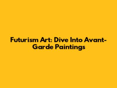 Futurism Art: Dive Into Avant-Garde Paintings