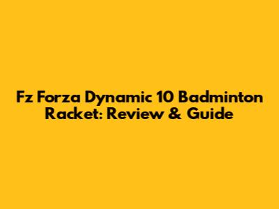 Fz Forza Dynamic 10 Badminton Racket: Review & Guide