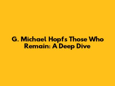 G. Michael Hopf's Those Who Remain: A Deep Dive