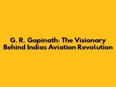 G. R. Gopinath: The Visionary Behind India's Aviation Revolution