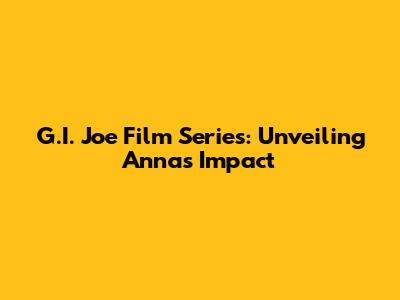 G.I. Joe Film Series: Unveiling Anna's Impact